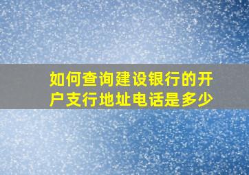 如何查询建设银行的开户支行地址电话是多少