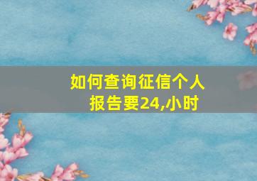 如何查询征信个人报告要24,小时