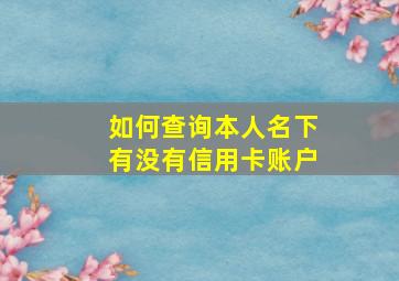 如何查询本人名下有没有信用卡账户