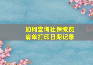 如何查询社保缴费清单打印日期记录