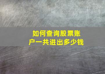 如何查询股票账户一共进出多少钱