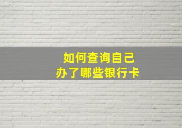 如何查询自己办了哪些银行卡