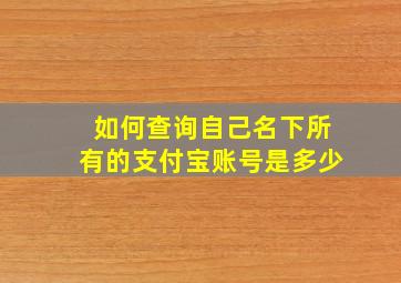 如何查询自己名下所有的支付宝账号是多少