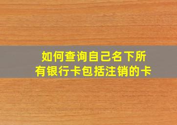 如何查询自己名下所有银行卡包括注销的卡