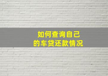 如何查询自己的车贷还款情况