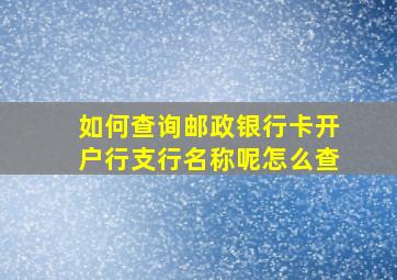 如何查询邮政银行卡开户行支行名称呢怎么查