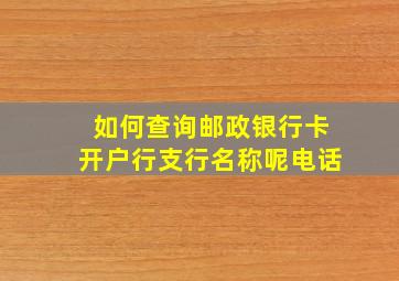 如何查询邮政银行卡开户行支行名称呢电话