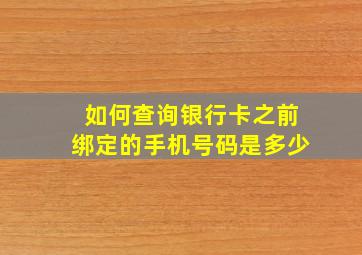 如何查询银行卡之前绑定的手机号码是多少