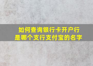 如何查询银行卡开户行是哪个支行支付宝的名字