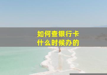 如何查银行卡什么时候办的