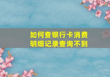 如何查银行卡消费明细记录查询不到