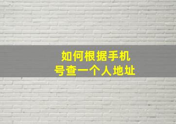 如何根据手机号查一个人地址