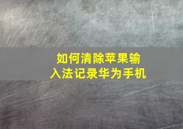 如何清除苹果输入法记录华为手机