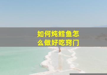 如何炖鳕鱼怎么做好吃窍门