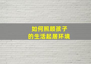 如何照顾孩子的生活起居环境