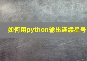 如何用python输出连续星号