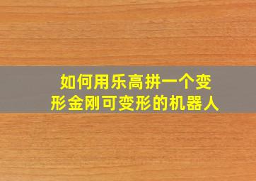 如何用乐高拼一个变形金刚可变形的机器人