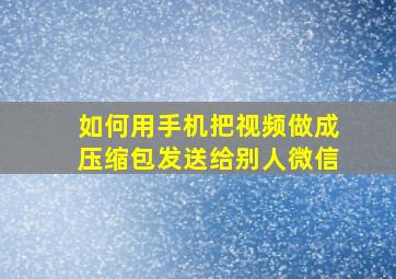 如何用手机把视频做成压缩包发送给别人微信