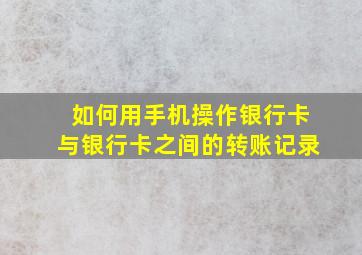 如何用手机操作银行卡与银行卡之间的转账记录