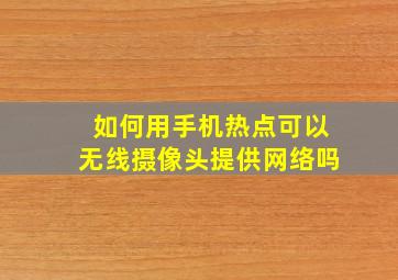 如何用手机热点可以无线摄像头提供网络吗