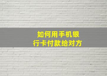 如何用手机银行卡付款给对方