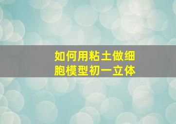 如何用粘土做细胞模型初一立体