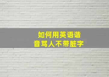 如何用英语谐音骂人不带脏字