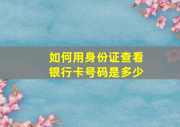 如何用身份证查看银行卡号码是多少