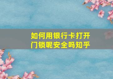 如何用银行卡打开门锁呢安全吗知乎