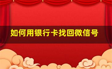 如何用银行卡找回微信号