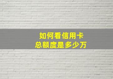 如何看信用卡总额度是多少万