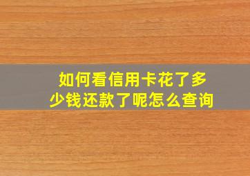 如何看信用卡花了多少钱还款了呢怎么查询