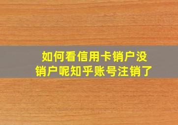 如何看信用卡销户没销户呢知乎账号注销了