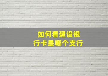 如何看建设银行卡是哪个支行