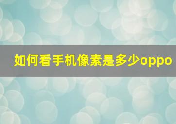 如何看手机像素是多少oppo