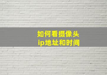 如何看摄像头ip地址和时间