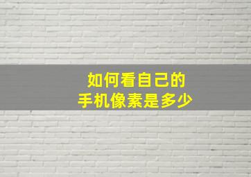 如何看自己的手机像素是多少