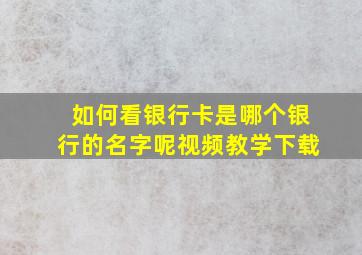 如何看银行卡是哪个银行的名字呢视频教学下载