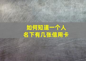 如何知道一个人名下有几张信用卡