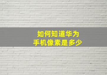 如何知道华为手机像素是多少