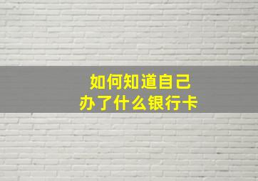 如何知道自己办了什么银行卡