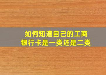 如何知道自己的工商银行卡是一类还是二类