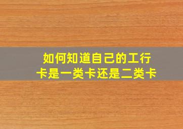 如何知道自己的工行卡是一类卡还是二类卡