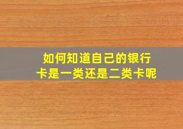 如何知道自己的银行卡是一类还是二类卡呢