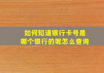 如何知道银行卡号是哪个银行的呢怎么查询