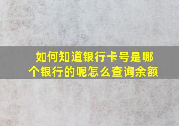 如何知道银行卡号是哪个银行的呢怎么查询余额