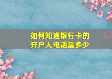 如何知道银行卡的开户人电话是多少