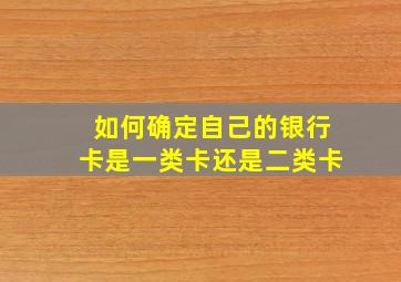 如何确定自己的银行卡是一类卡还是二类卡