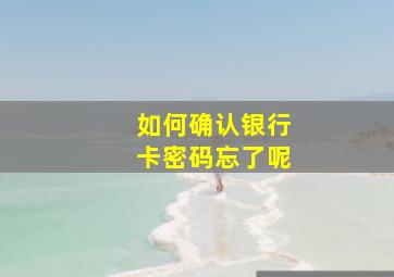 如何确认银行卡密码忘了呢