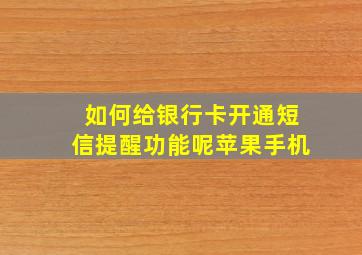 如何给银行卡开通短信提醒功能呢苹果手机